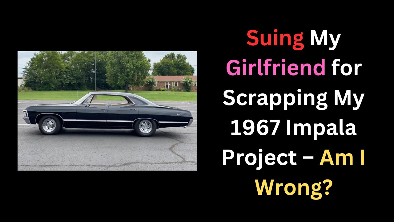 Am I wrong for suing my girlfriend after she had my 1967 Impala project car sent to the scrapyard?