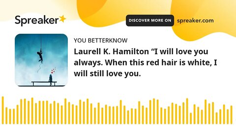 Laurell K. Hamilton “I will love you always. When this red hair is white, I will still love you.