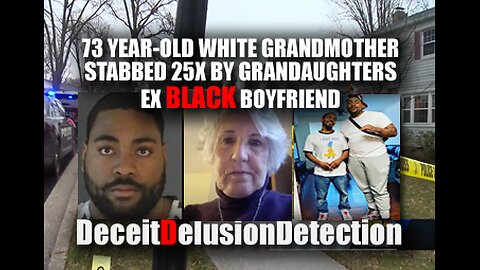 73 YR-OLD WHITE GRANDMOTHER STABBED 25X BY GRANDAUGHTERS EX BLACK BOYFRIEND-DECEITDELUSIONDETECTION