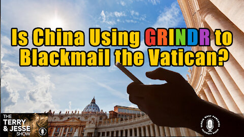 04 Aug 21, Terry & Jesse: Is China Using GRINDR to Blackmail the Vatican?