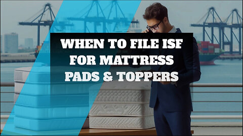 Navigating ISF Filing for Mattress Pads and Toppers: What You Need to Know