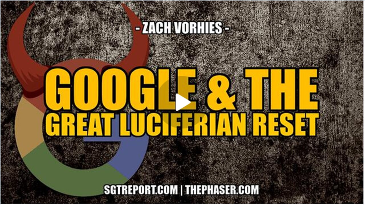 GOOGLE & THE GREAT LUCIFERIAN RESET | Zach Vorhies