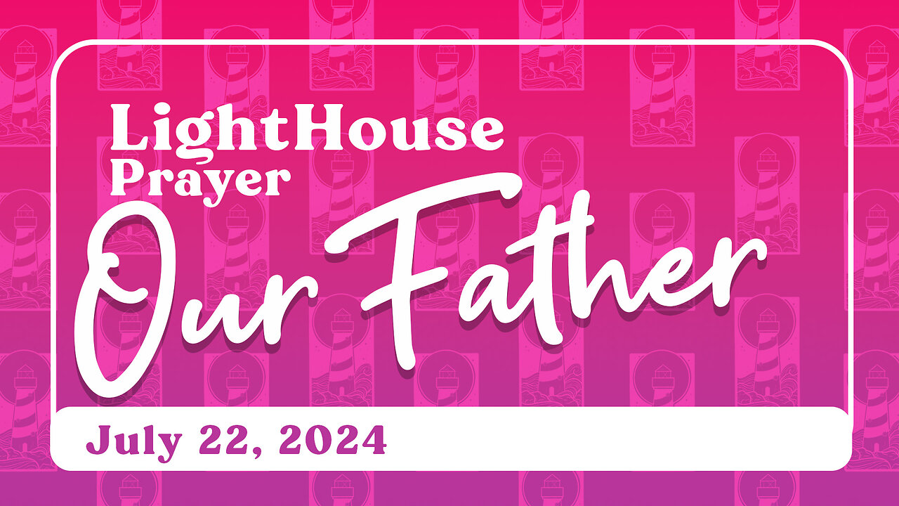 Lighthouse Prayer: Our Father // July 22, 2024