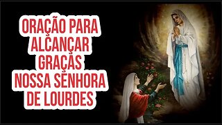 ORAÇÃO A NOSSA SENHORA DE LOURDES PARA ALCANÇAR GRAÇAS