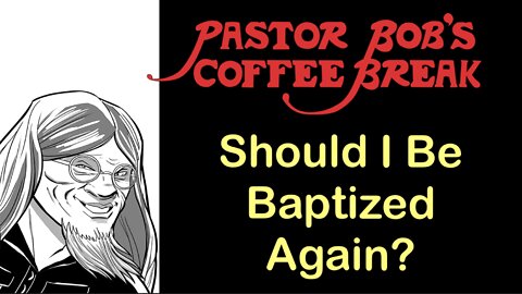 SHOULD I BE BAPTIZED AGAIN? / Pastor Bob's Coffee Break