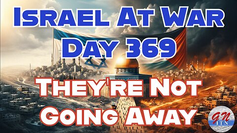 GNITN Special Edition Israel At War Day 369: They’re Not Going Away