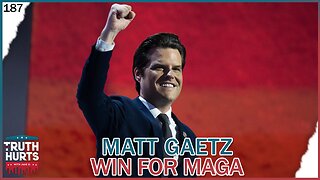 Truth Hurts #187 - Why Matt Gaetz Appointment by Trump is a Win