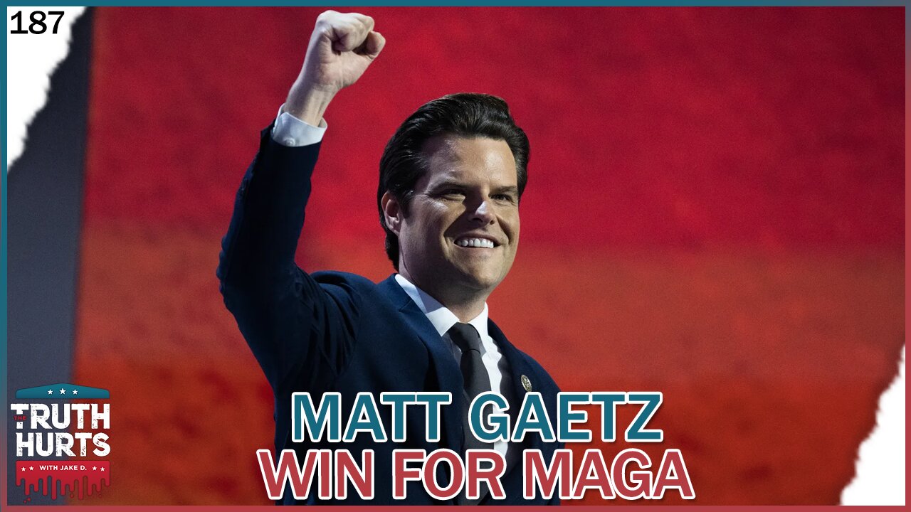 Truth Hurts #187 - Why Matt Gaetz Appointment by Trump is a Win