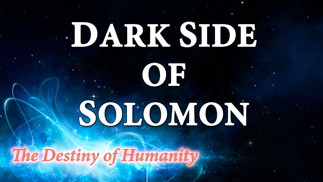 THE DESTINY OF HUMANITY Part 32: The Dark Side of Solomon