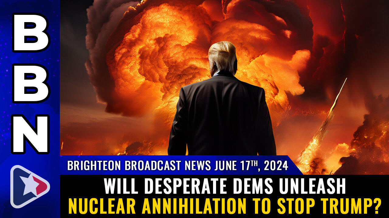 BBN, June 17, 2024 – Will desperate Dems unleash NUCLEAR ANNIHILATION to stop Trump?