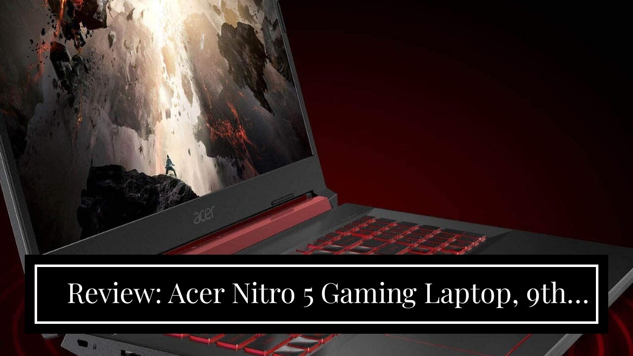 Review: Acer Nitro 5 Gaming Laptop, 9th Gen Intel Core i7-9750H, NVIDIA GeForce RTX 2060, 15.6"...