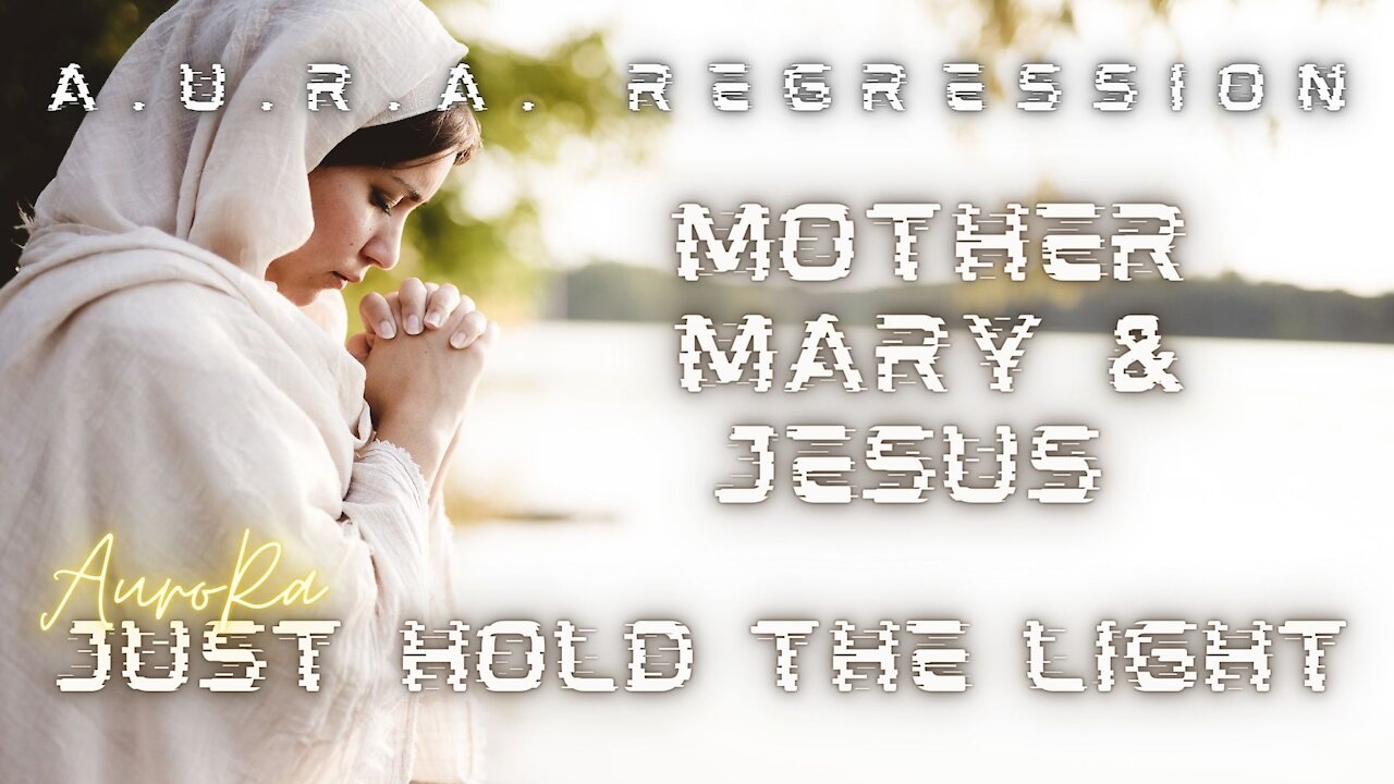 A.U.R.A. Regression | Mother Mary & Jesus | Just Hold The Light