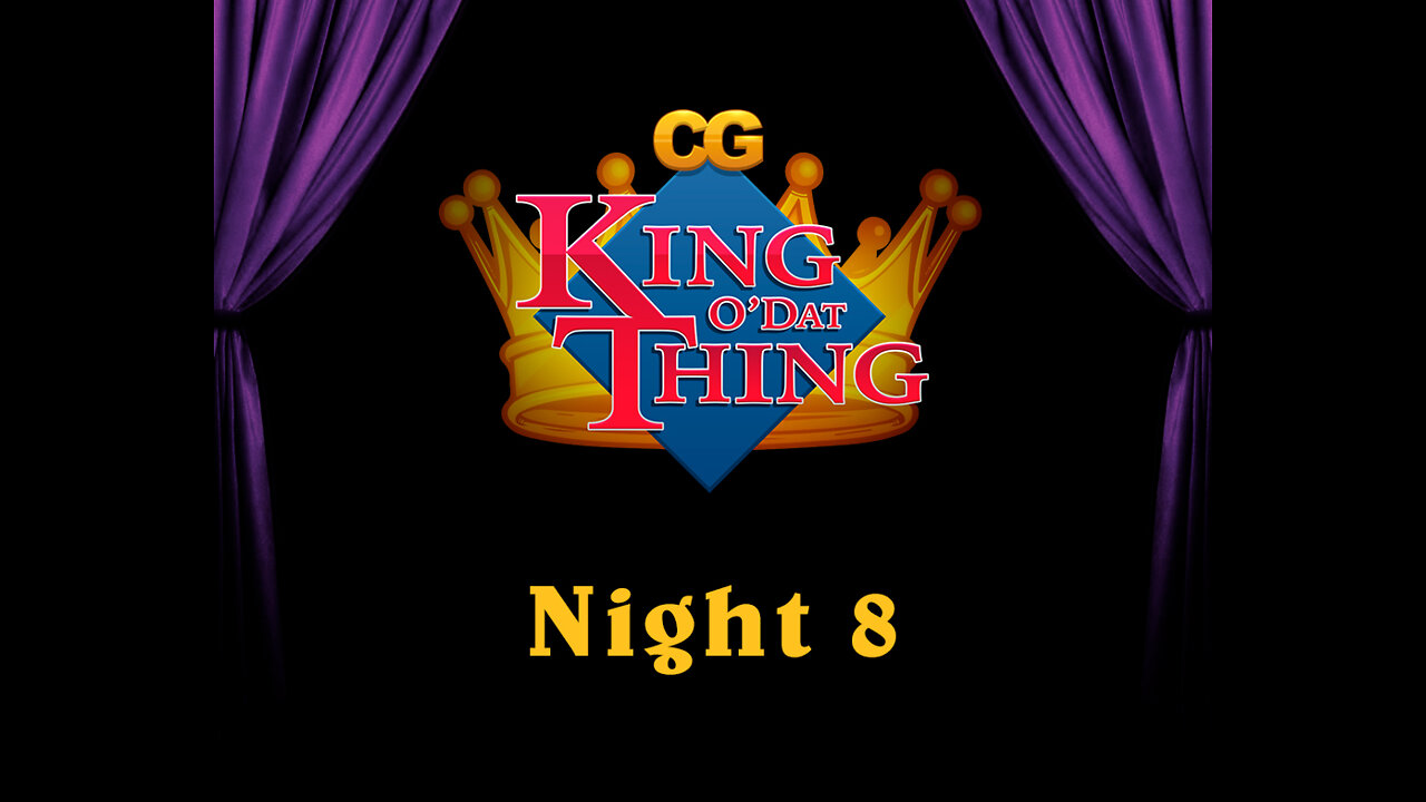 CG King o'dat Thing - Night 8