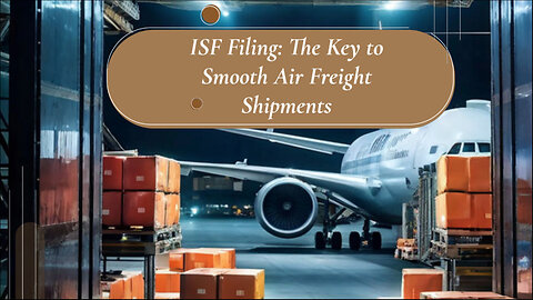 Mastering ISF Filing: Your Key to Smooth Air Freight Shipments