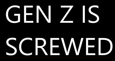 Why Generation Z is Absolutely Screwed - Gen Z Perspective