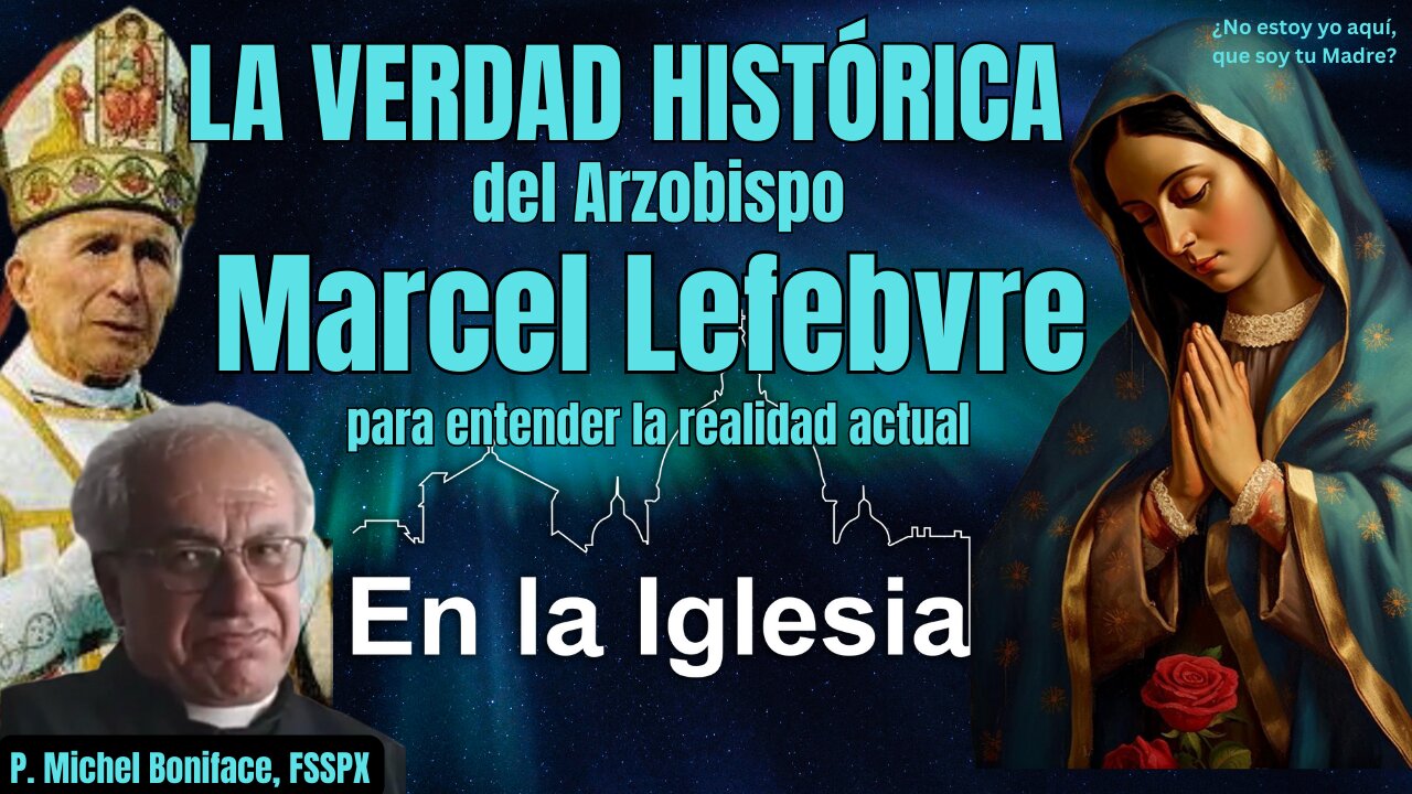 LA VERDAD HISTÓRICA DEL ARZOBISPO MARCEL LEFEBVRE PARA ENTENDER LA REALIDAD ACTUAL EN LA IGLESIA