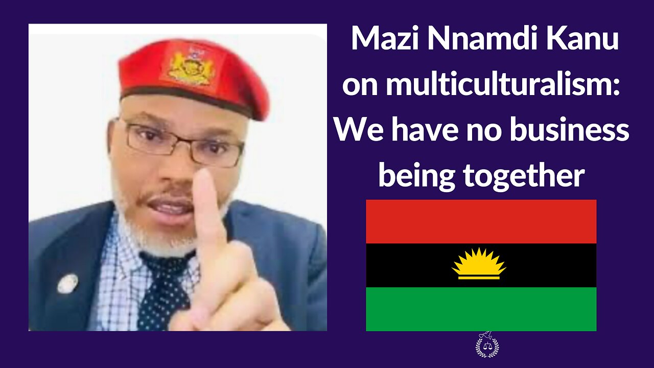 Mazi Nnamdi Kanu on multiculturalism: We have no business being together