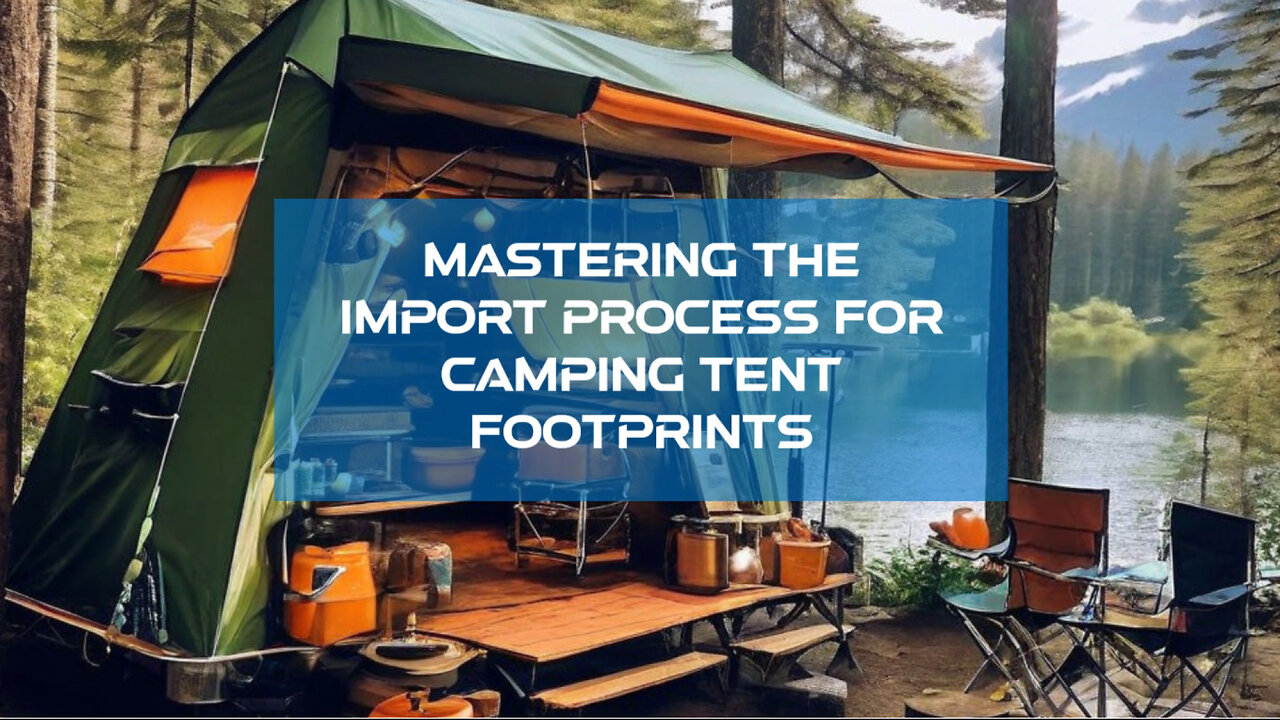 Mastering the Import Process: Camping Tent Footprints and Customs Compliance