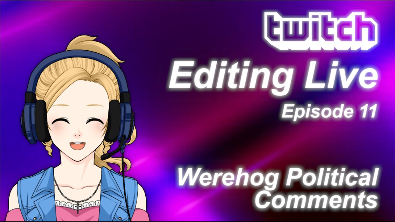 Editing Live Episode 11: Werehog Political Comments