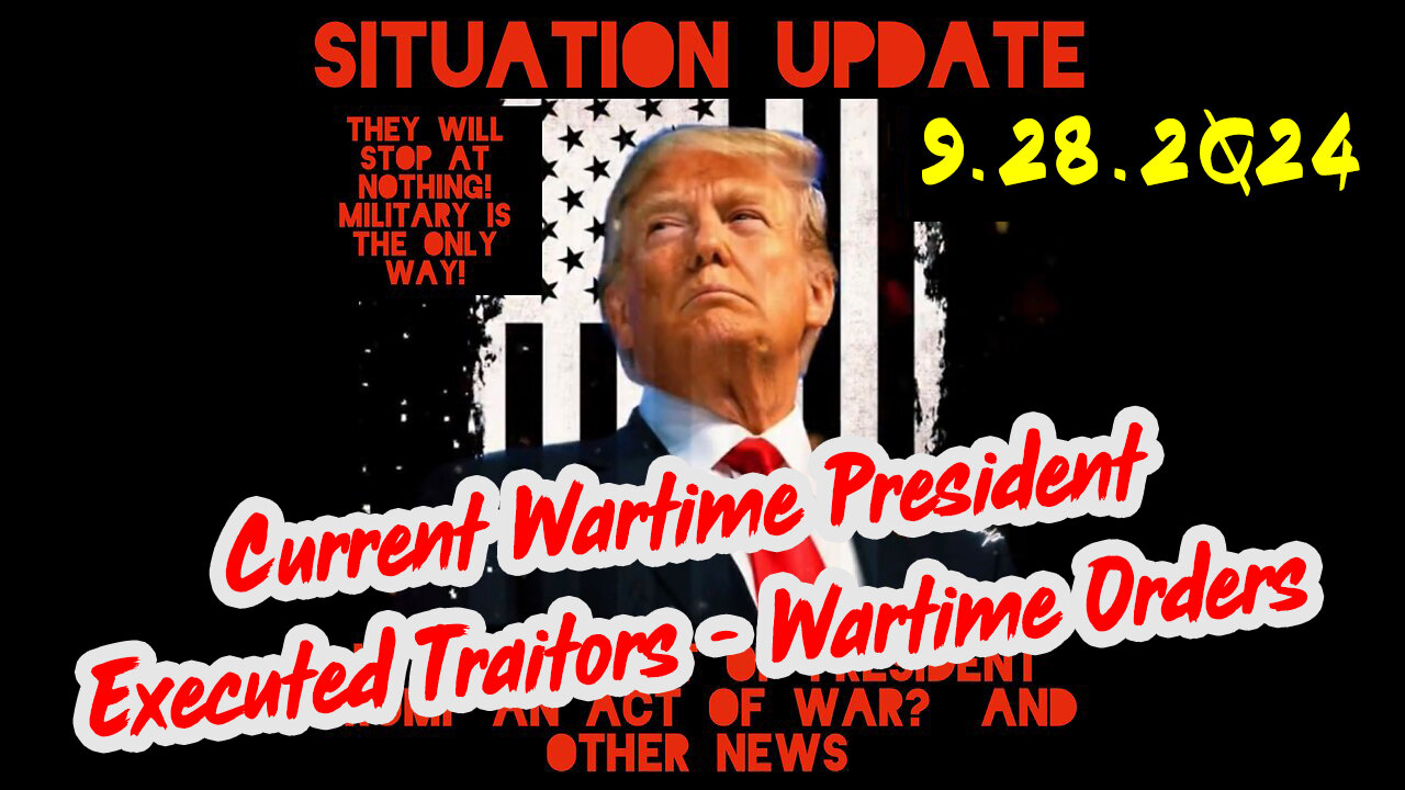 Situation Update 9-28-24 ~ Current Wartime President Trump CIC, Executed Traitors - Wartime Orders