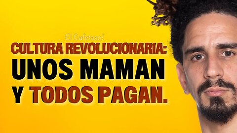 Cultura revolucionaria: unos maman y todos pagan.