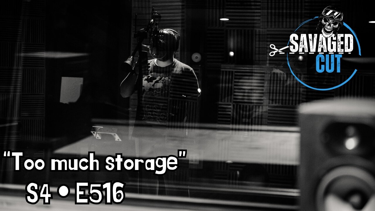 S4 • E516: Savaged Cut “Too much storage”