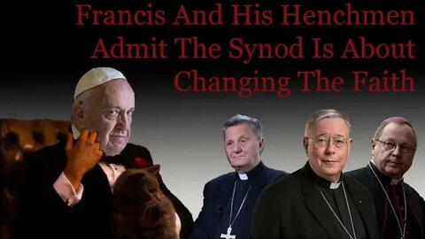 Francis And His Henchmen Admit The Synod Is About Changing The Faith