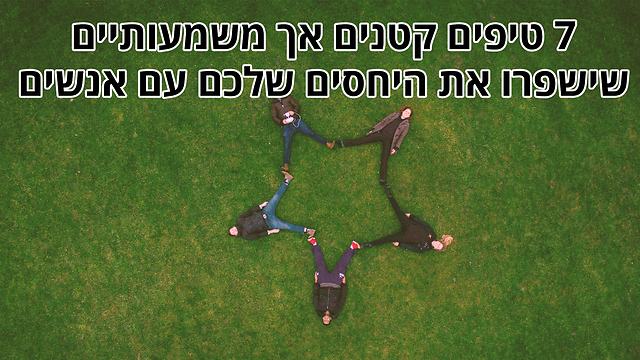 טיפים קטנים אך משמעותיים לשיפור יחסים עם אנשים