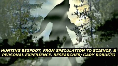 Hunting Bigfoot, From Speculation to Science & Personal Experience: Researcher; Gary Robusto