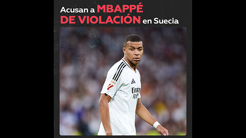 Acusan a Mbappé de violación en Suecia