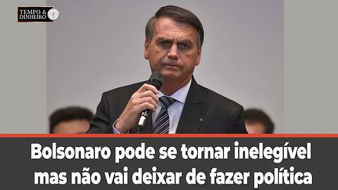 Bolsonaro pode se tornar inelegível mas não vai deixar de fazer política