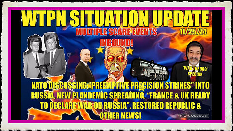 WTPN SIT UP 11 25 24 “PREEMPTIVE RUSSIAN STRIKE, FRANCE UK TO DECLARE WAR, VT INTEL, PLANDEMIC”