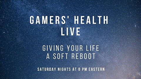 Gamers' Health - Giving Your Life a Soft Reboot - Nature & More - Tonight 8 PM Eastern