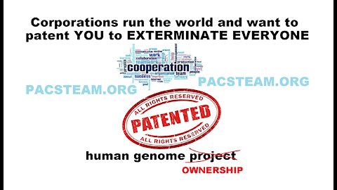 Corporations run the world and want to patent YOU to EXTERMINATE EVERYONE