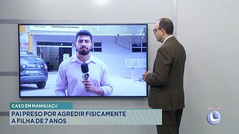 Caso em Manhuaçu: Pai preso por agredir fisicamente a filha de 7 anos.