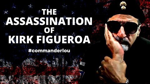 THE ASSASSINATION OF KIRK FIGUEROA - A STORY ABOUT "POLICING" WE ALL NEED TO HEAR...