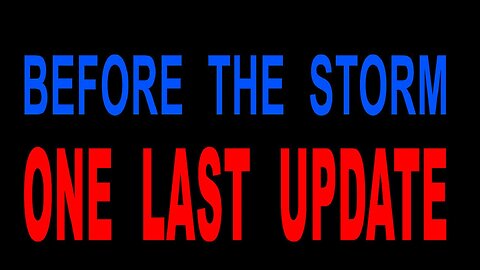 "BEFORE THE STORM" - ONE LAST UPDATE - CONDENSED