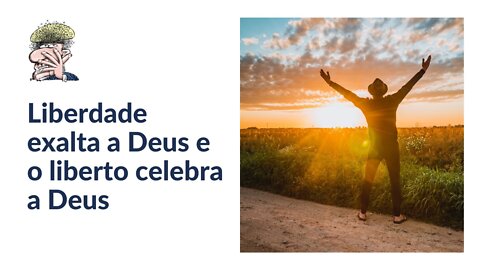 Liberdade exalta a Deus e o liberto celebra a Deus