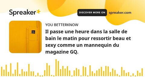 Il passe une heure dans la salle de bain le matin pour ressortir beau et sexy comme un mannequin du