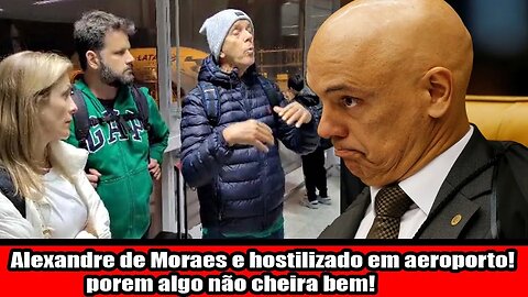 Alexandre de Moraes e hostilizado em aeroporto! porem algo não cheira bem!