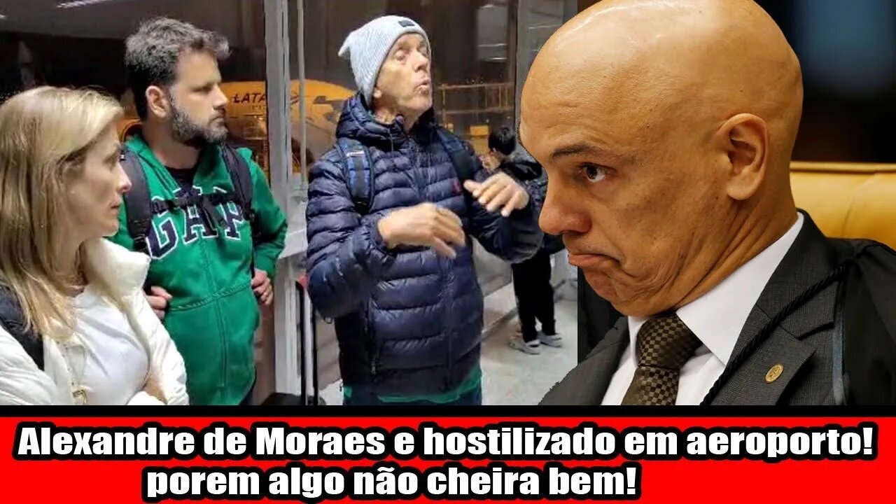 Alexandre de Moraes e hostilizado em aeroporto! porem algo não cheira bem!