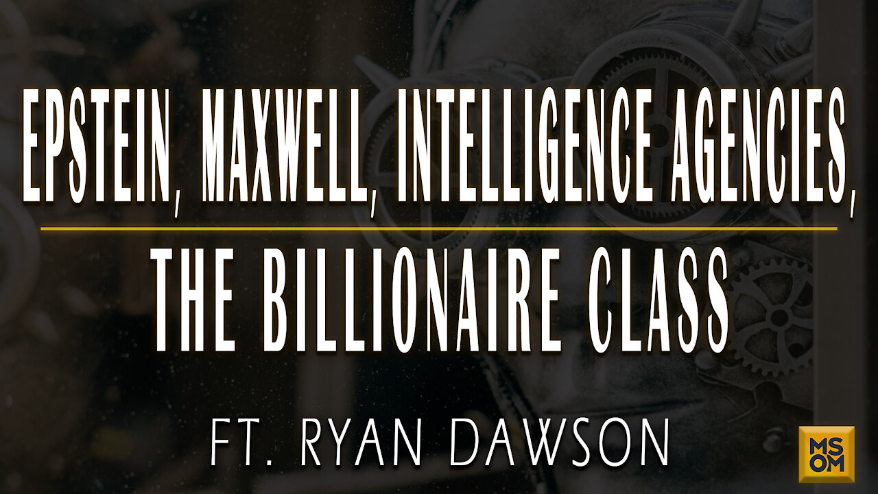 Epstein, Maxwell, Intelligence Agencies, and the Billionaire Class with Ryan Dawson | MSOM Ep. 404