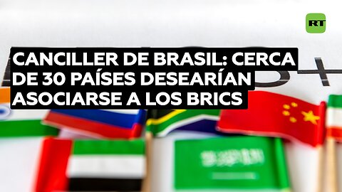 Canciller de Brasil: Cerca de 30 países desearían asociarse a los BRICS