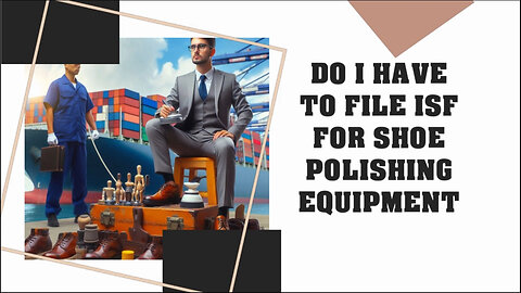 Unraveling the Mystery: Do You Need to File an ISF for Shoe Polishing Equipment?