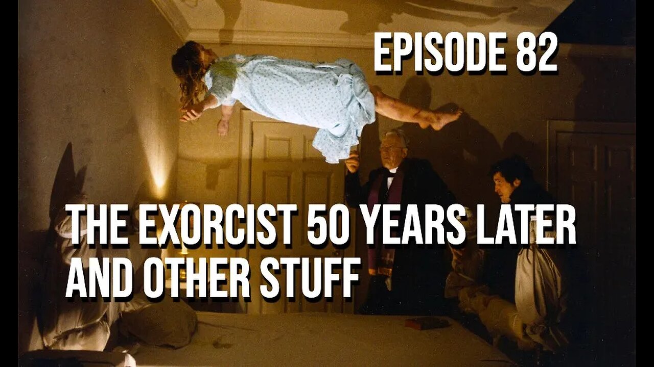 Episode 82 - The Exorcist 50 Years Later... And Other Stuff