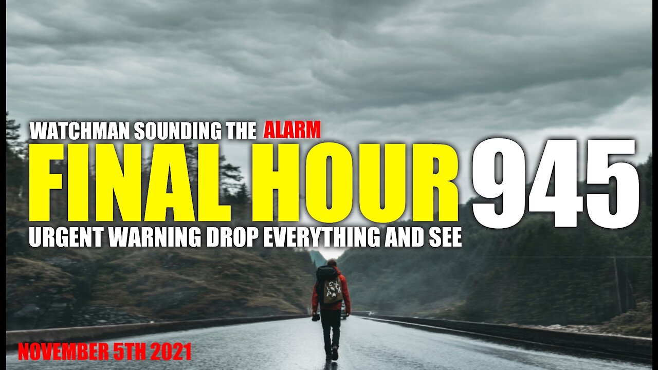 FINAL HOUR 945- URGENT WARNING DROP EVERYTHING AND SEE - WATCHMAN SOUNDING THE ALARM