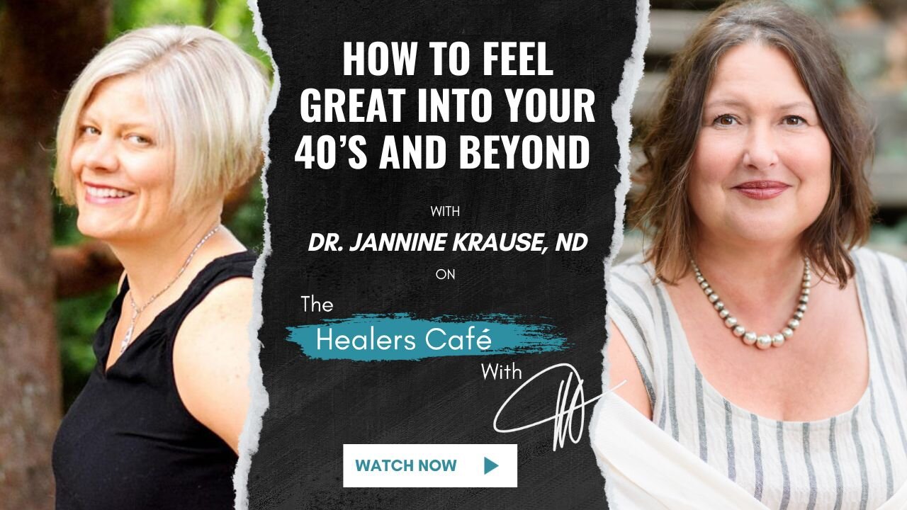 How to Feel Great Into Your 40’s and Beyond with Dr. Jannine Krause, ND on The Healers Café