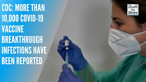 CDC: More than 10,000 COVID-19 vaccine breakthrough infections have been reported