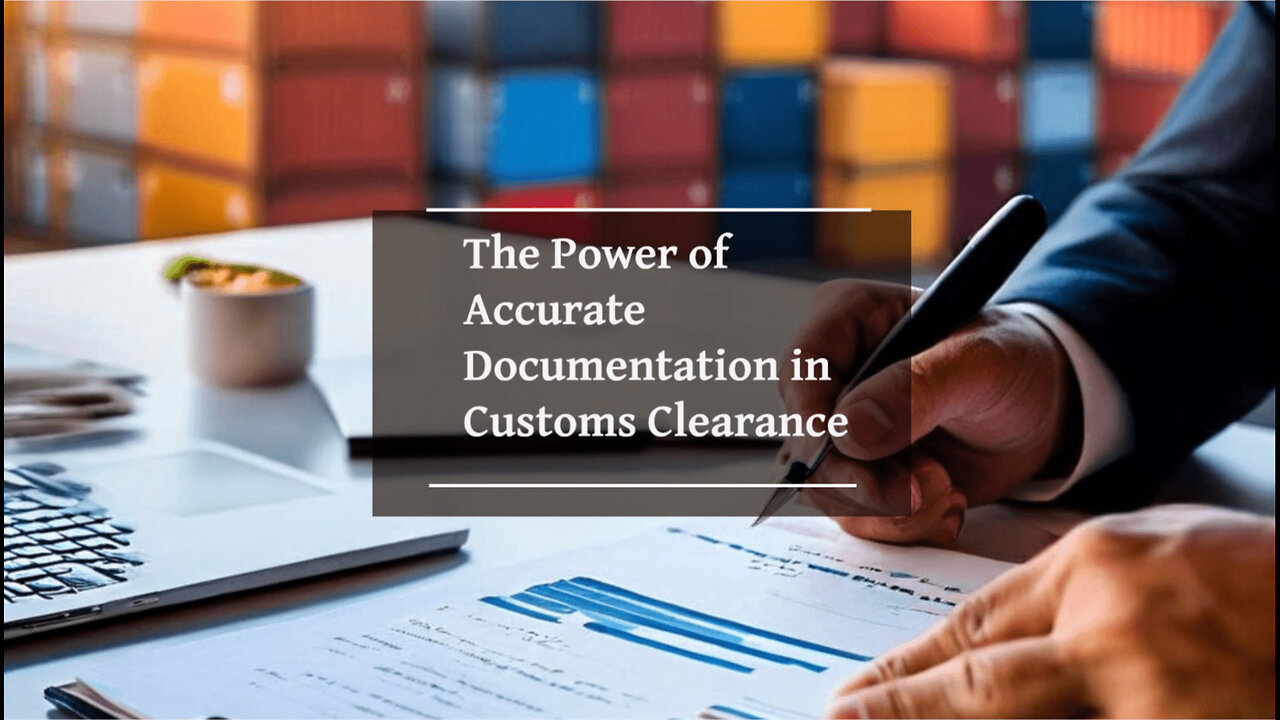 Unlocking Smooth Customs Clearance: The Power of Accurate Documentation