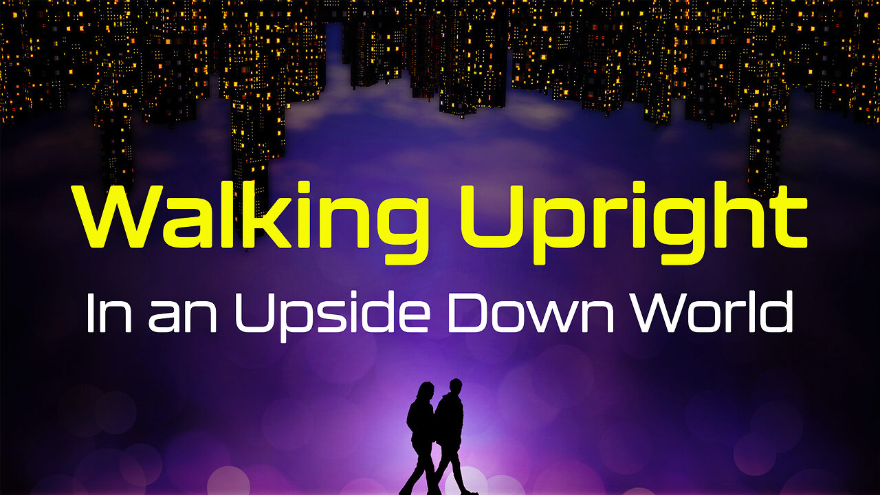 Walking Upright in an Upside Down World